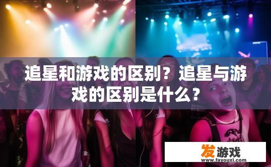 追星和游戏的区别？追星与游戏的区别是什么？