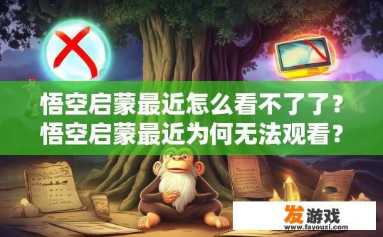 悟空启蒙最近怎么看不了了？悟空启蒙最近为何无法观看？