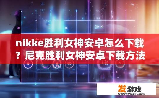 nikke胜利女神安卓怎么下载？尼克胜利女神安卓下载方法有哪些？