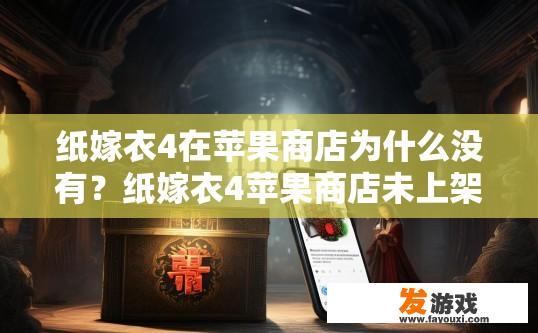 纸嫁衣4在苹果商店为什么没有？纸嫁衣4苹果商店未上架的原因是什么？