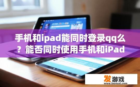 手机和ipad能同时登录qq么？能否同时使用手机和iPad登录QQ，请看以下疑问标题，手机和iPad登录QQ是否可以同时进行？