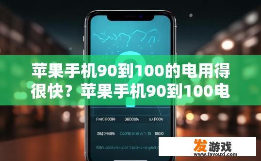 苹果手机90到100的电用得很快？苹果手机90到100电用得快的原因是什么？
