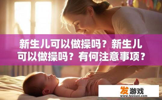 新生儿可以做操吗？新生儿可以做操吗？有何注意事项？