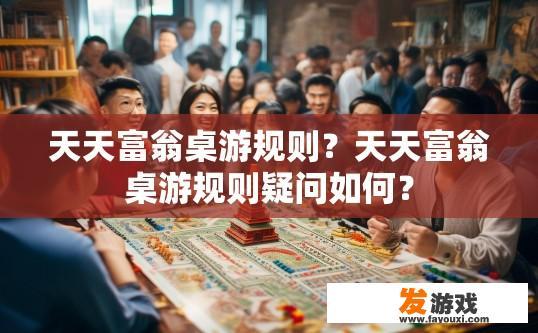 天天富翁桌游规则？天天富翁桌游规则疑问如何？