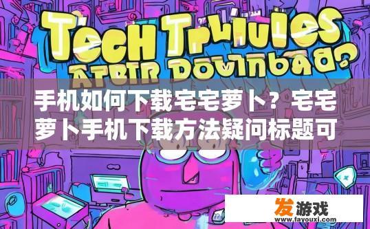 手机如何下载宅宅萝卜？宅宅萝卜手机下载方法疑问标题可以怎么写？