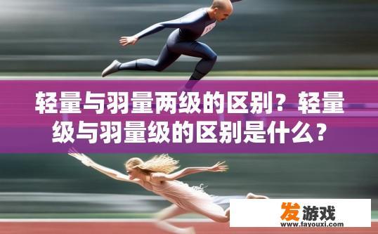 轻量与羽量两级的区别？轻量级与羽量级的区别是什么？