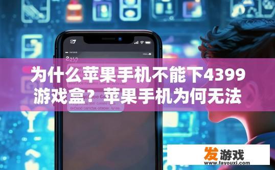 为什么苹果手机不能下4399游戏盒？苹果手机为何无法下载4399游戏盒？原因是什么？