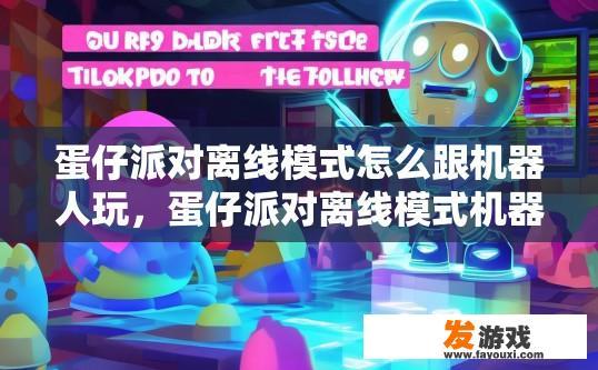 蛋仔派对离线模式怎么跟机器人玩，蛋仔派对离线模式机器人玩法如何进行？