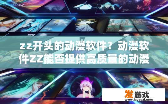zz开头的动漫软件？动漫软件ZZ能否提供高质量的动漫资源？