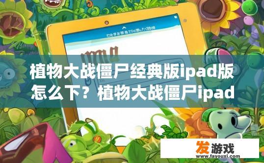 植物大战僵尸经典版ipad版怎么下？植物大战僵尸ipad版下载方法疑问标题，如何下载植物大战僵尸ipad版？