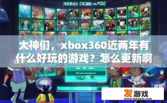 大神们，xbox360近两年有什么好玩的游戏？怎么更新啊，xbox360近两年好玩的游戏有哪些？如何更新游戏内容