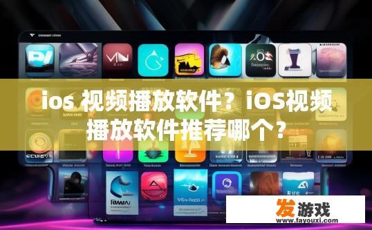 ios 视频播放软件？iOS视频播放软件推荐哪个？