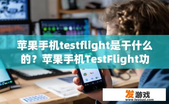 苹果手机testflight是干什么的？苹果手机TestFlight功能是什么用途的疑问标题可以是苹果手机TestFlight功能具体作用是什么？