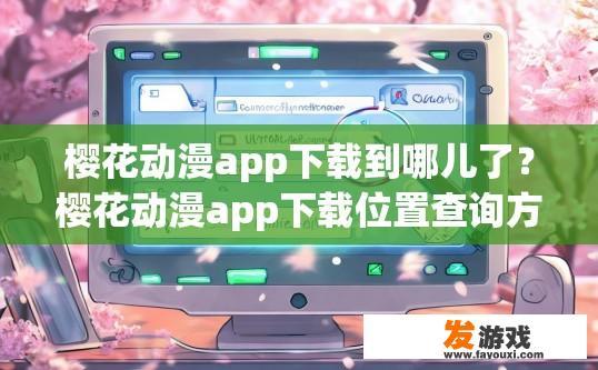 樱花动漫app下载到哪儿了？樱花动漫app下载位置查询方法有哪些？