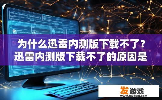 为什么迅雷内测版下载不了？迅雷内测版下载不了的原因是什么？