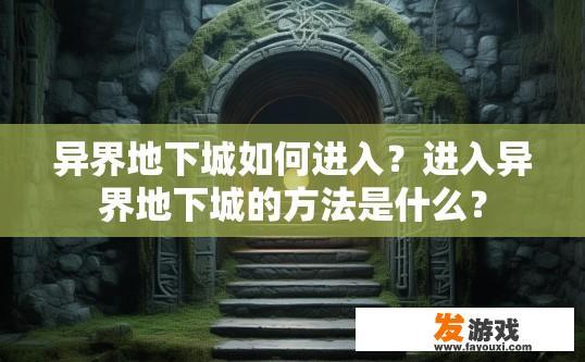 异界地下城如何进入？进入异界地下城的方法是什么？