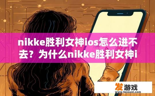 nikke胜利女神ios怎么进不去？为什么nikke胜利女神iOS无法进入？