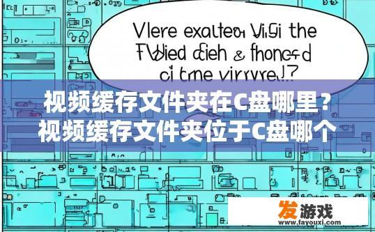 视频缓存文件夹在C盘哪里？视频缓存文件夹位于C盘哪个位置疑问？