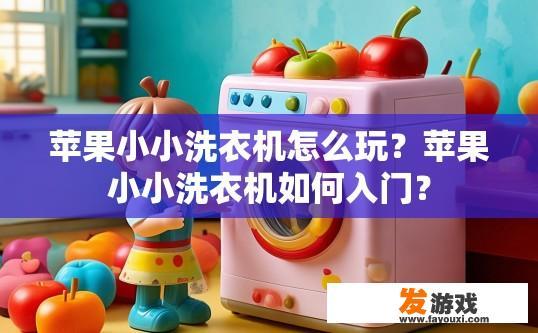 苹果小小洗衣机怎么玩？苹果小小洗衣机如何入门？