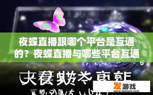 夜蝶直播跟哪个平台是互通的？夜蝶直播与哪些平台互通疑问的标题可以是夜蝶直播与哪些平台直播互通吗？