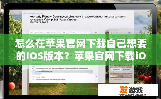 怎么在苹果官网下载自己想要的IOS版本？苹果官网下载iOS版本的方法是什么？