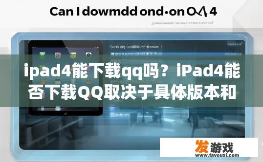 ipad4能下载qq吗？iPad4能否下载QQ取决于具体版本和操作环境