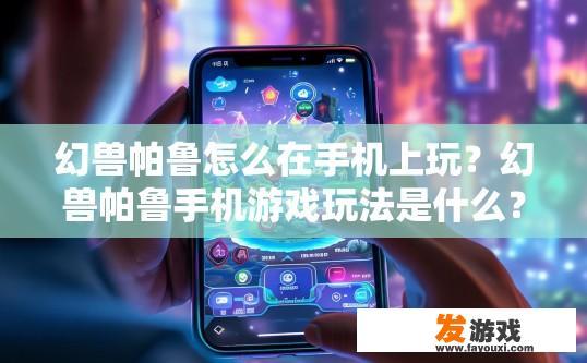 幻兽帕鲁怎么在手机上玩？幻兽帕鲁手机游戏玩法是什么？