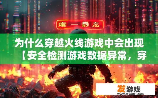 为什么穿越火线游戏中会出现【安全检测游戏数据异常，穿越火线游戏中为何会出现安全检测游戏数据异常原因？