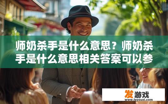 师奶杀手是什么意思？师奶杀手是什么意思相关答案可以参考。