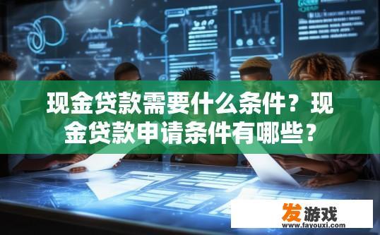现金贷款需要什么条件？现金贷款申请条件有哪些？