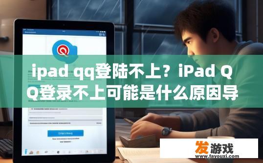 ipad qq登陆不上？iPad QQ登录不上可能是什么原因导致的疑问，如何解决？