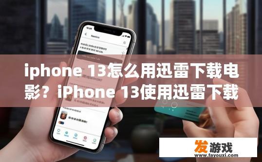 iphone 13怎么用迅雷下载电影？iPhone 13使用迅雷下载电影的方法是什么？