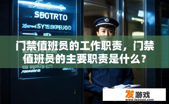 门禁值班员的工作职责，门禁值班员的主要职责是什么？