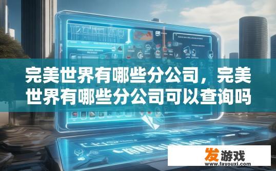 完美世界有哪些分公司，完美世界有哪些分公司可以查询吗？