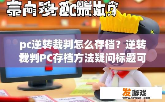 pc逆转裁判怎么存档？逆转裁判PC存档方法疑问标题可以是什么？