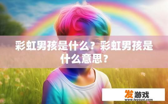 彩虹男孩是什么？彩虹男孩是什么意思？