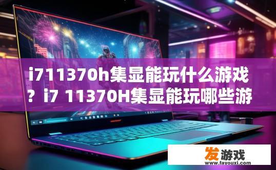 i711370h集显能玩什么游戏？i7 11370H集显能玩哪些游戏？