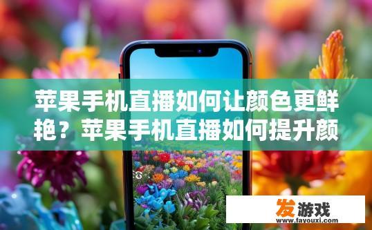 苹果手机直播如何让颜色更鲜艳？苹果手机直播如何提升颜色鲜艳度的方法有哪些？