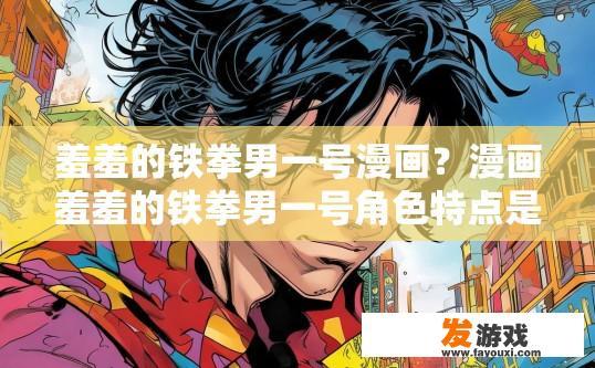 羞羞的铁拳男一号漫画？漫画羞羞的铁拳男一号角色特点是什么？疑问标题