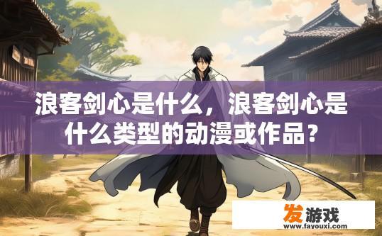 浪客剑心是什么，浪客剑心是什么类型的动漫或作品？
