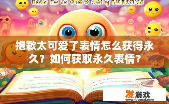 抱歉太可爱了表情怎么获得永久？如何获取永久表情？