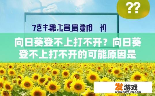 向日葵登不上打不开？向日葵登不上打不开的可能原因是什么？