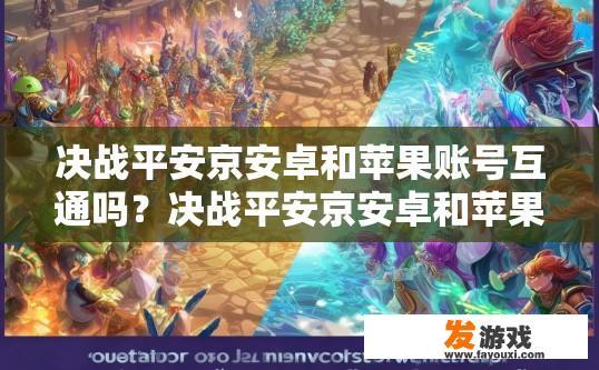 决战平安京安卓和苹果账号互通吗？决战平安京安卓和苹果账号互通情况如何？