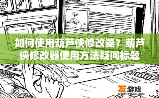 如何使用葫芦侠修改器？葫芦侠修改器使用方法疑问标题可以是什么？