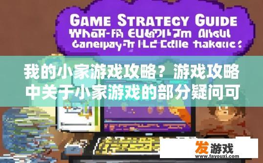 我的小家游戏攻略？游戏攻略中关于小家游戏的部分疑问可以生成标题为游戏攻略中关于游戏玩法和策略的疑问有哪些？