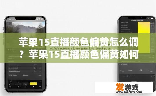 苹果15直播颜色偏黄怎么调？苹果15直播颜色偏黄如何调整？