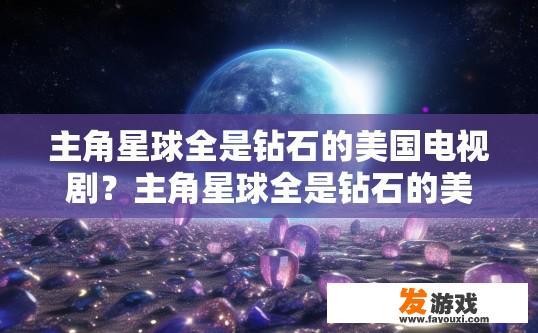 主角星球全是钻石的美国电视剧？主角星球全是钻石的美国电视剧是否存在，有什么疑问？