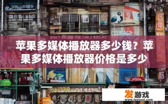 苹果多媒体播放器多少钱？苹果多媒体播放器价格是多少的问题可以生成什么样的疑问标题？