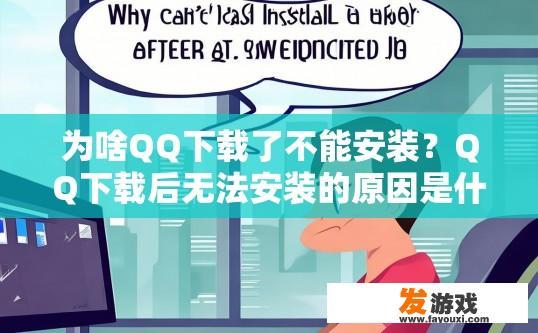 为啥QQ下载了不能安装？QQ下载后无法安装的原因是什么？