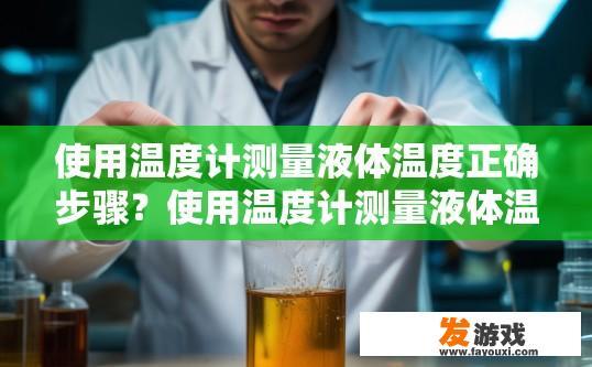 使用温度计测量液体温度正确步骤？使用温度计测量液体温度的正确步骤是什么？
